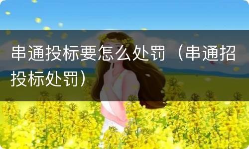 串通投标要怎么处罚（串通招投标处罚）