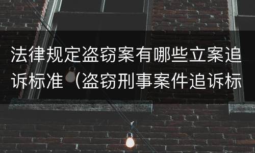 法律规定盗窃案有哪些立案追诉标准（盗窃刑事案件追诉标准）