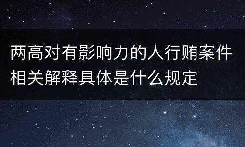 两高对有影响力的人行贿案件相关解释具体是什么规定