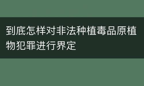 到底怎样对非法种植毒品原植物犯罪进行界定