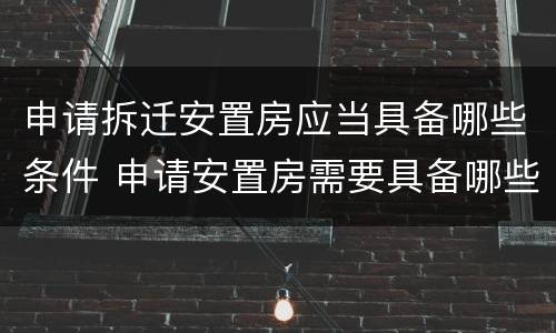申请拆迁安置房应当具备哪些条件 申请安置房需要具备哪些条件