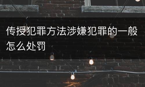 传授犯罪方法涉嫌犯罪的一般怎么处罚