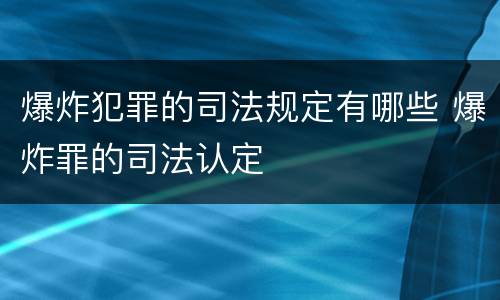 爆炸犯罪的司法规定有哪些 爆炸罪的司法认定