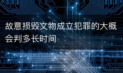 故意损毁文物成立犯罪的大概会判多长时间