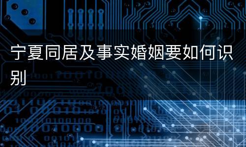 宁夏同居及事实婚姻要如何识别