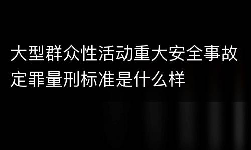 大型群众性活动重大安全事故定罪量刑标准是什么样