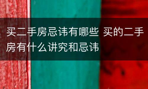 买二手房忌讳有哪些 买的二手房有什么讲究和忌讳
