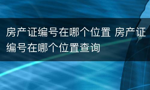 房产证编号在哪个位置 房产证编号在哪个位置查询