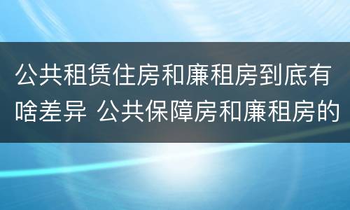 公共租赁住房和廉租房到底有啥差异 公共保障房和廉租房的区别