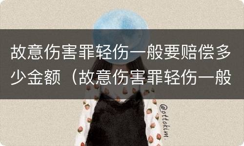 故意伤害罪轻伤一般要赔偿多少金额（故意伤害罪轻伤一般要赔偿多少金额以上）