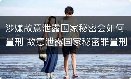 涉嫌故意泄露国家秘密会如何量刑 故意泄露国家秘密罪量刑