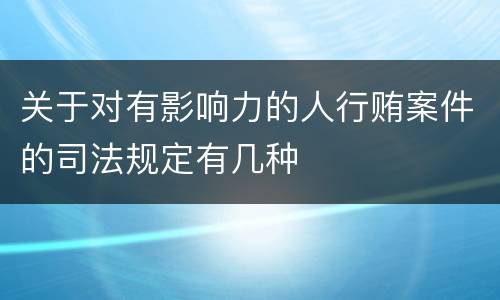 关于对有影响力的人行贿案件的司法规定有几种