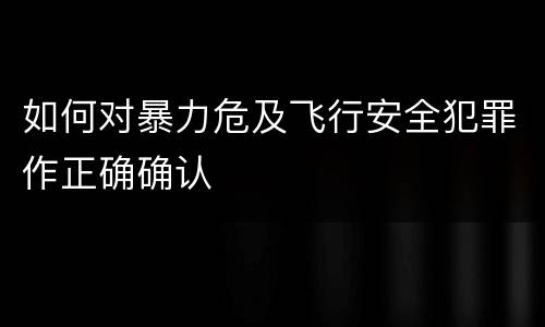 如何对暴力危及飞行安全犯罪作正确确认