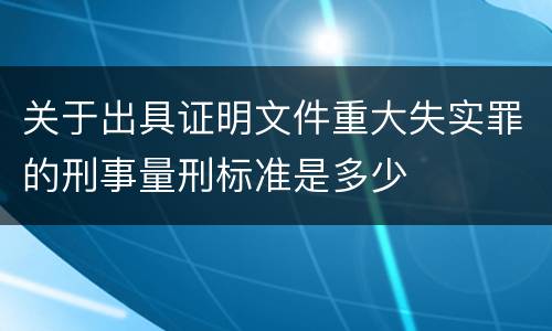 关于出具证明文件重大失实罪的刑事量刑标准是多少