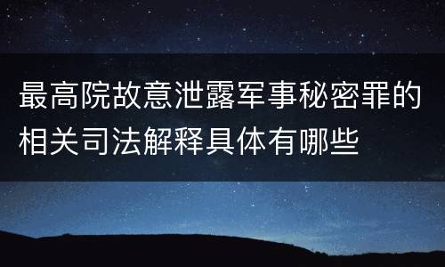 最高院故意泄露军事秘密罪的相关司法解释具体有哪些
