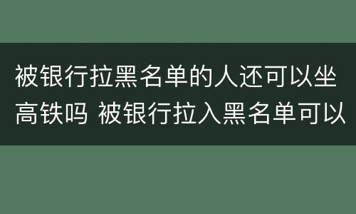 被银行拉黑名单的人还可以坐高铁吗 被银行拉入黑名单可以坐飞机高铁吗