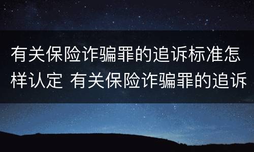 有关保险诈骗罪的追诉标准怎样认定 有关保险诈骗罪的追诉标准怎样认定责任