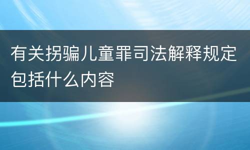 有关拐骗儿童罪司法解释规定包括什么内容