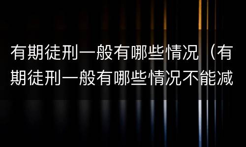 有期徒刑一般有哪些情况（有期徒刑一般有哪些情况不能减刑）