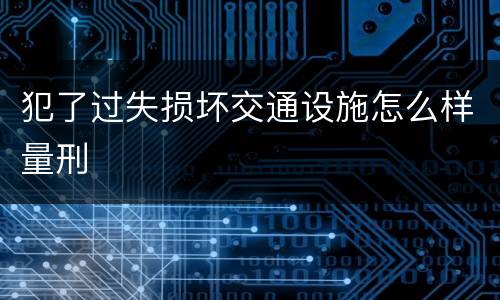 犯了过失损坏交通设施怎么样量刑