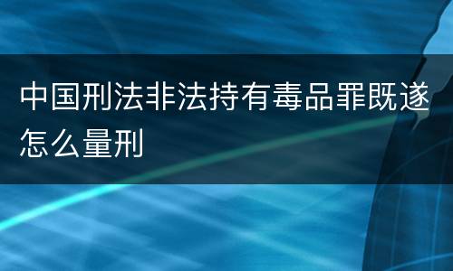 中国刑法非法持有毒品罪既遂怎么量刑