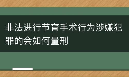 非法进行节育手术行为涉嫌犯罪的会如何量刑