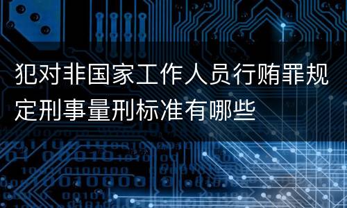 犯对非国家工作人员行贿罪规定刑事量刑标准有哪些