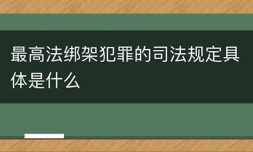 最高法绑架犯罪的司法规定具体是什么