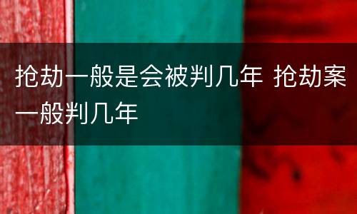 抢劫一般是会被判几年 抢劫案一般判几年