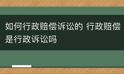 如何行政赔偿诉讼的 行政赔偿是行政诉讼吗