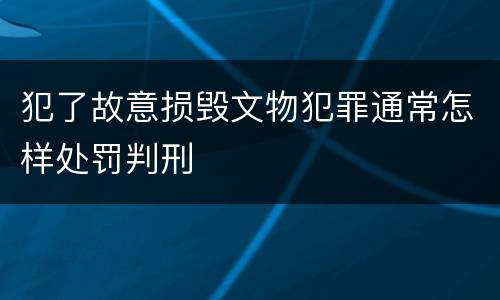 犯了故意损毁文物犯罪通常怎样处罚判刑