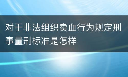 对于非法组织卖血行为规定刑事量刑标准是怎样