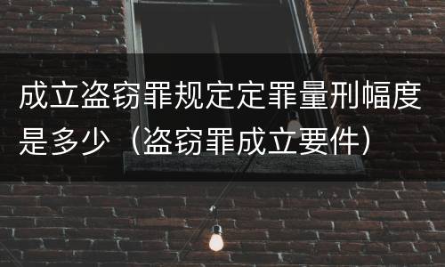 成立盗窃罪规定定罪量刑幅度是多少（盗窃罪成立要件）