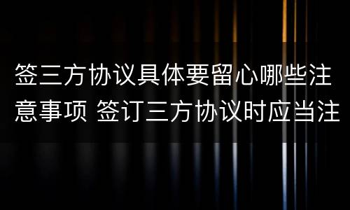 签三方协议具体要留心哪些注意事项 签订三方协议时应当注意什么