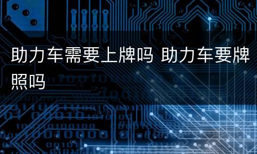 助力车需要上牌吗 助力车要牌照吗