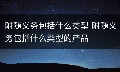 附随义务包括什么类型 附随义务包括什么类型的产品