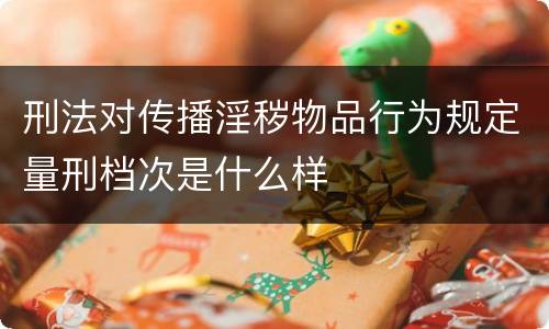 刑法对传播淫秽物品行为规定量刑档次是什么样