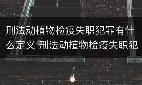 刑法动植物检疫失职犯罪有什么定义 刑法动植物检疫失职犯罪有什么定义吗