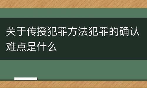 关于传授犯罪方法犯罪的确认难点是什么