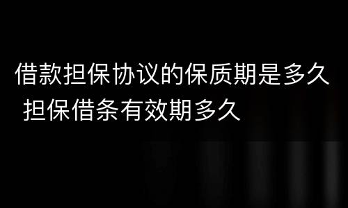 借款担保协议的保质期是多久 担保借条有效期多久