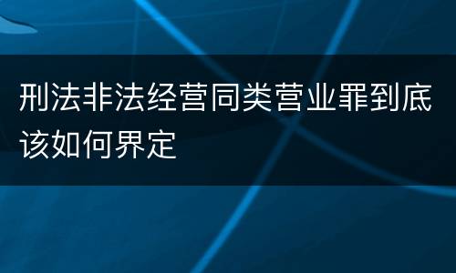 刑法非法经营同类营业罪到底该如何界定