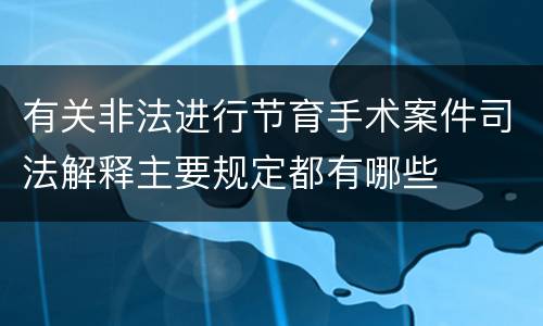 有关非法进行节育手术案件司法解释主要规定都有哪些