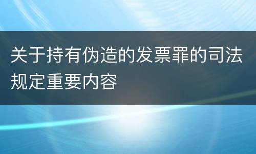 关于持有伪造的发票罪的司法规定重要内容