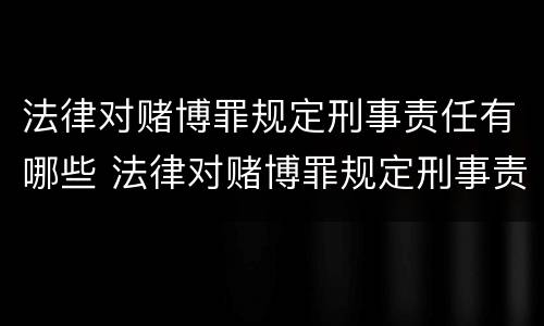 法律对赌博罪规定刑事责任有哪些 法律对赌博罪规定刑事责任有哪些条件