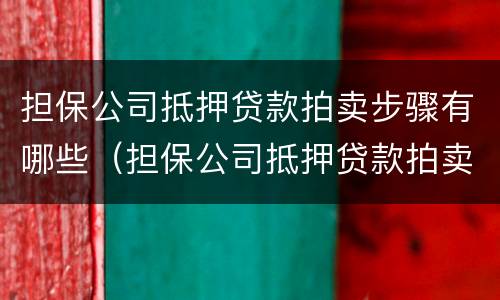 担保公司抵押贷款拍卖步骤有哪些（担保公司抵押贷款拍卖步骤有哪些）
