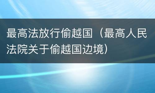 最高法放行偷越国（最高人民法院关于偷越国边境）