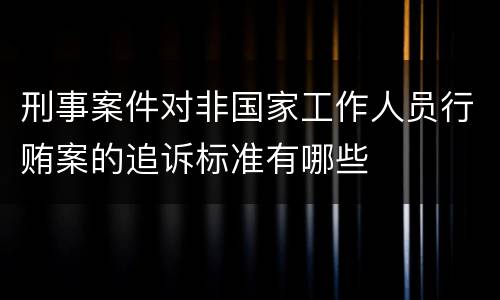 刑事案件对非国家工作人员行贿案的追诉标准有哪些