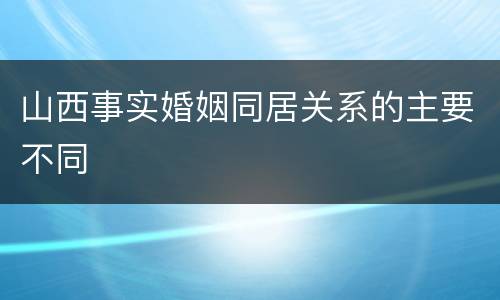 山西事实婚姻同居关系的主要不同
