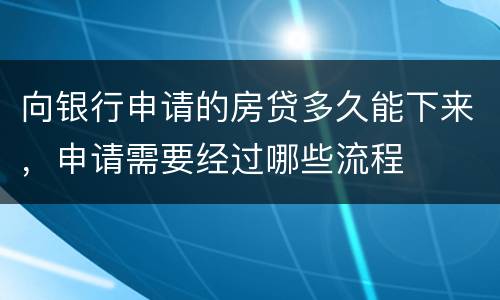 向银行申请的房贷多久能下来，申请需要经过哪些流程