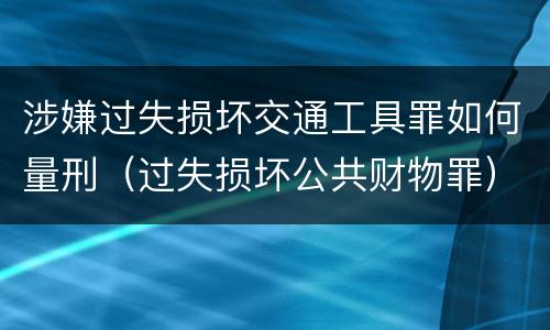 涉嫌过失损坏交通工具罪如何量刑（过失损坏公共财物罪）
